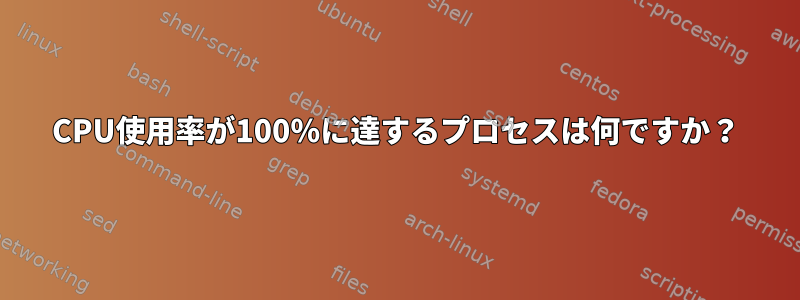 CPU使用率が100％に達するプロセスは何ですか？