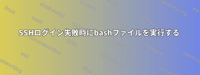 SSHログイン失敗時にbashファイルを実行する