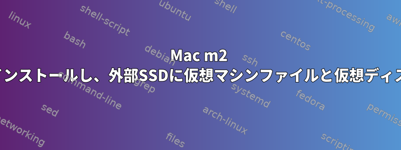 Mac m2 UTMにKaliまたはParrotOSをインストールし、外部SSDに仮想マシンファイルと仮想ディスクドライブを保存する方法は？