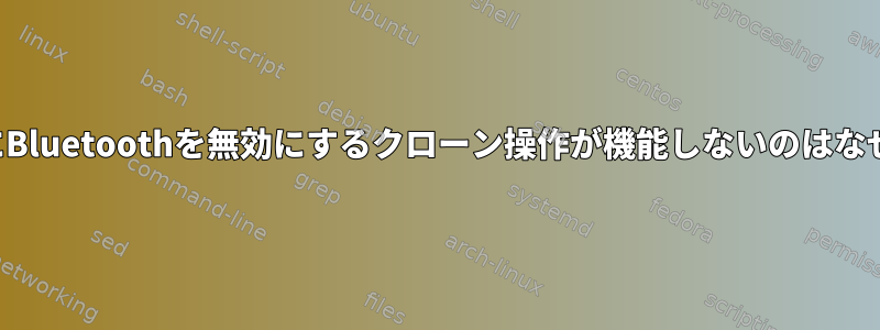 再起動後にBluetoothを無効にするクローン操作が機能しないのはなぜですか？