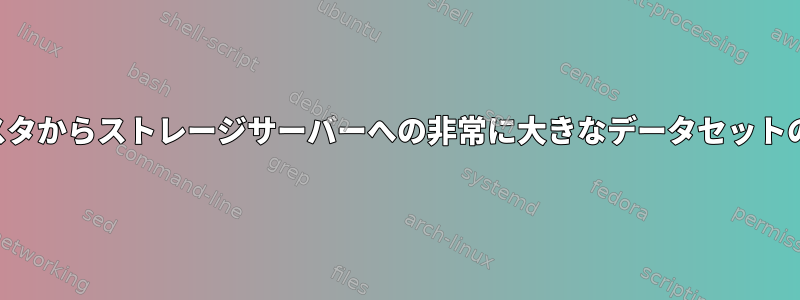 クラスタからストレージサーバーへの非常に大きなデータセットの転送