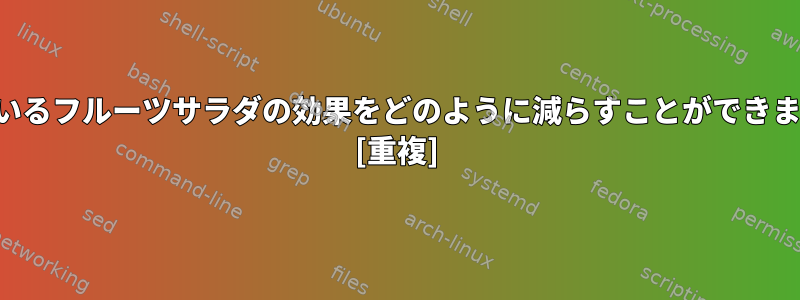 怒っているフルーツサラダの効果をどのように減らすことができますか？ [重複]