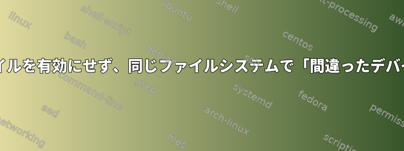 Systemdはこのユニットファイルを有効にせず、同じファイルシステムで「間違ったデバイス間リンク」を宣言します。