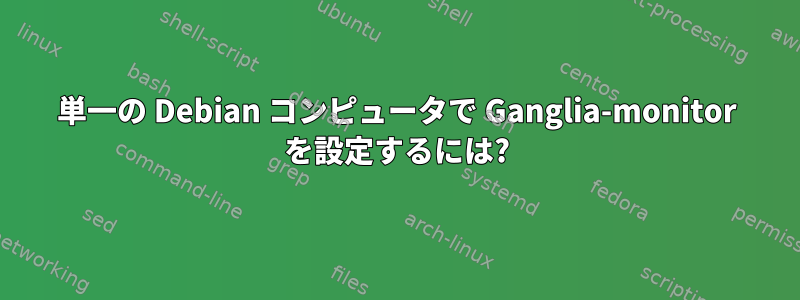 単一の Debian コンピュータで Ganglia-monitor を設定するには?