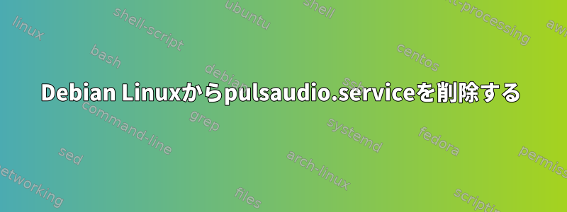 Debian Linuxからpulsaudio.serviceを削除する