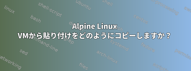 Alpine Linux VMから貼り付けをどのようにコピーしますか？