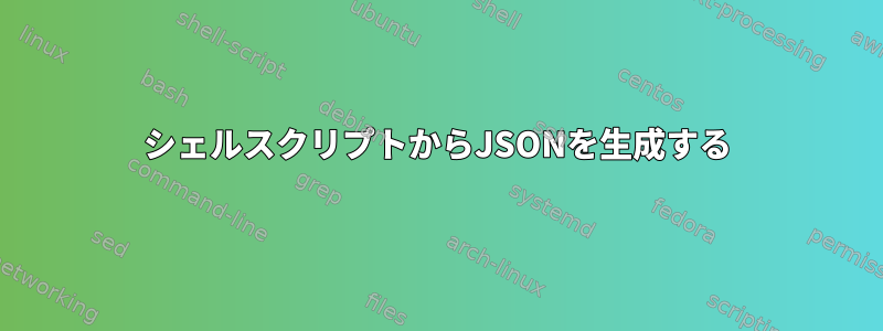 シェルスクリプトからJSONを生成する