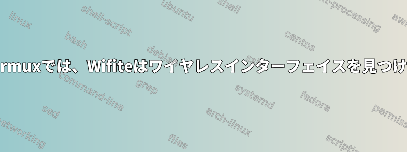 AndroidデバイスのTermuxでは、Wifiteはワイヤレスインターフェイスを見つけることができません。