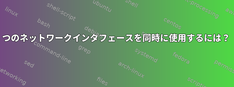 2つのネットワークインタフェースを同時に使用するには？