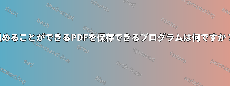 埋めることができるPDFを保存できるプログラムは何ですか？