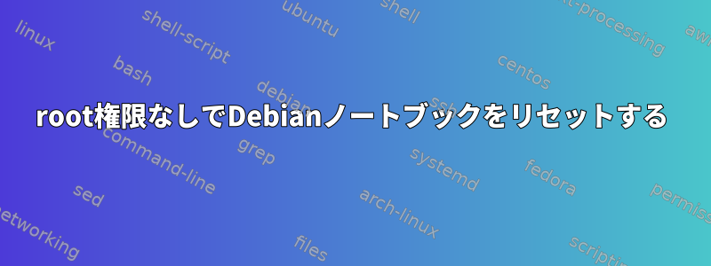 root権限なしでDebianノートブックをリセットする