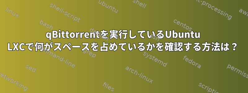 qBittorrentを実行しているUbuntu LXCで何がスペースを占めているかを確認する方法は？