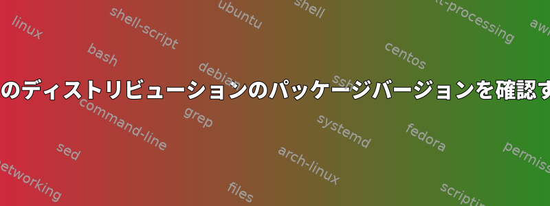 CLIで特定のディストリビューションのパッケージバージョンを確認するには？