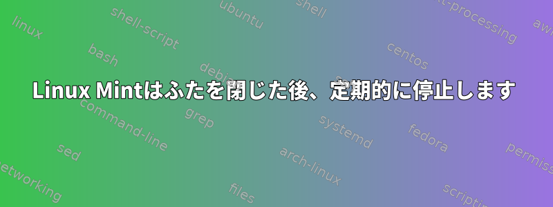 Linux Mintはふたを閉じた後、定期的に停止します