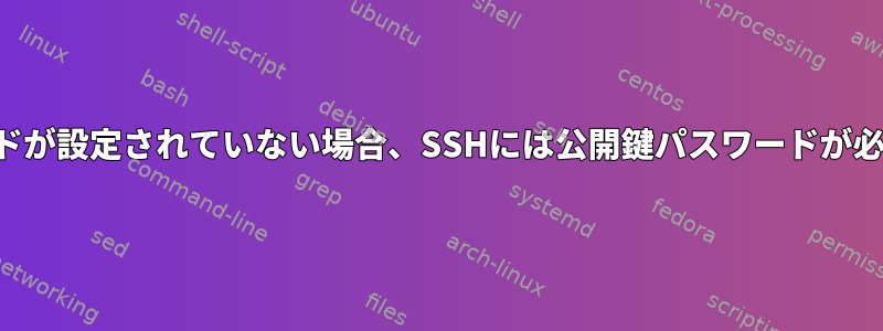 パスワードが設定されていない場合、SSHには公開鍵パスワードが必要です。