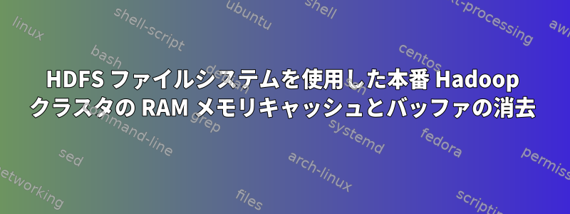 HDFS ファイルシステムを使用した本番 Hadoop クラスタの RAM メモリキャッシュとバッファの消去