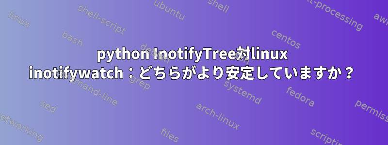 python InotifyTree対linux inotifywatch：どちらがより安定していますか？