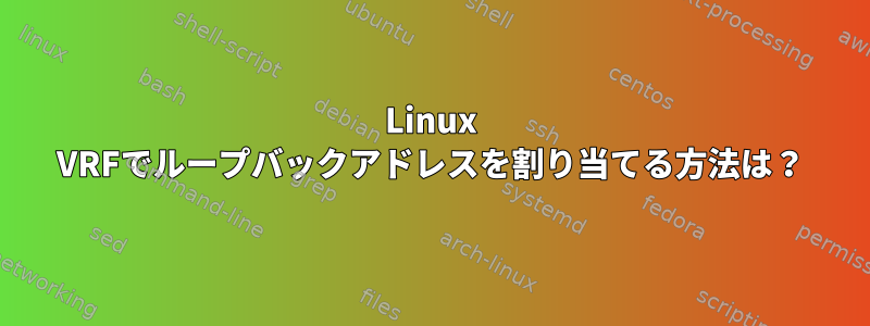 Linux VRFでループバックアドレスを割り当てる方法は？