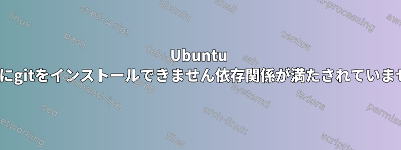 Ubuntu 22.04にgitをインストールできません依存関係が満たされていません。