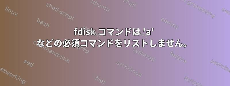 fdisk コマンドは 'a' などの必須コマンドをリストしません。