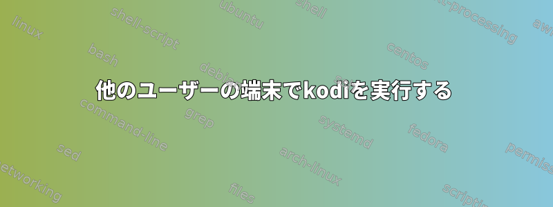 他のユーザーの端末でkodiを実行する