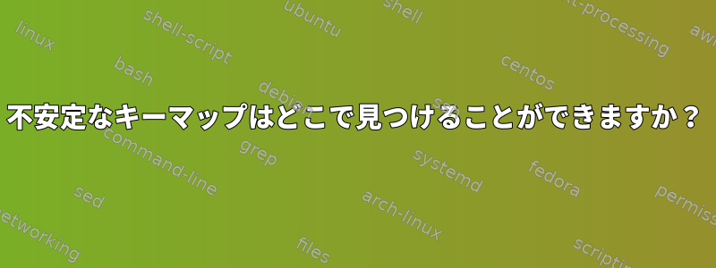 不安定なキーマップはどこで見つけることができますか？