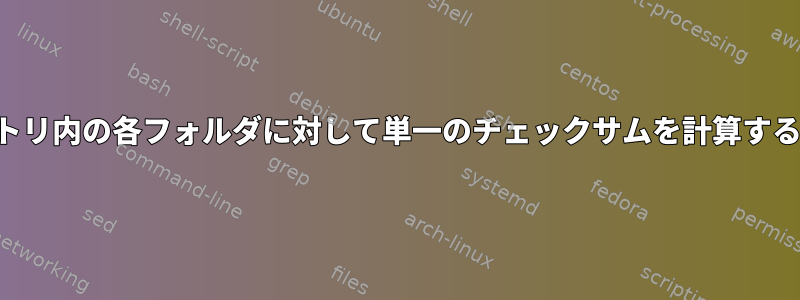 ディレクトリ内の各フォルダに対して単一のチェックサムを計算する方法は？