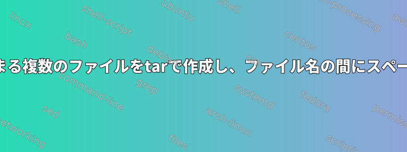 同じパターンで始まる複数のファイルをtarで作成し、ファイル名の間にスペースを追加します。