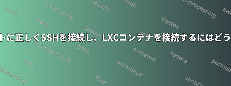 1つのコマンドでホストに正しくSSHを接続し、LXCコンテナを接続するにはどうすればよいですか？