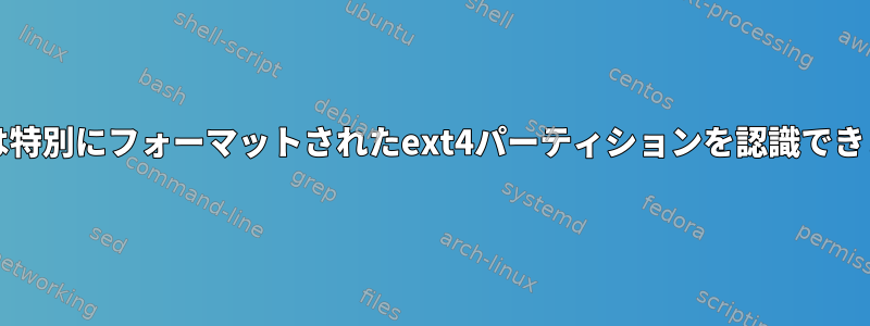 grubは特別にフォーマットされたext4パーティションを認識できません