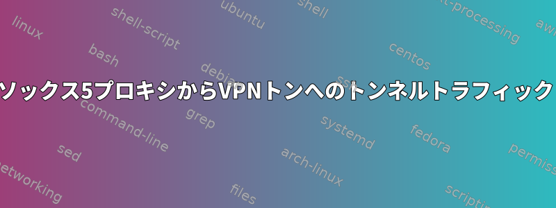 ソックス5プロキシからVPNトンへのトンネルトラフィック