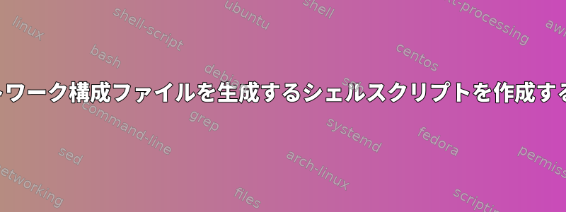 ネットワーク構成ファイルを生成するシェルスクリプトを作成する方法