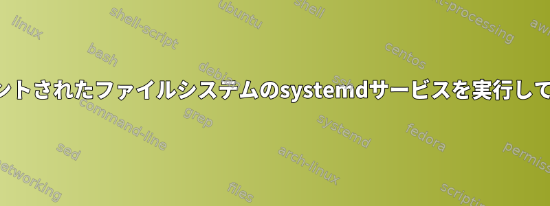 終了する前に、マウントされたファイルシステムのsystemdサービスを実行して使用してください。