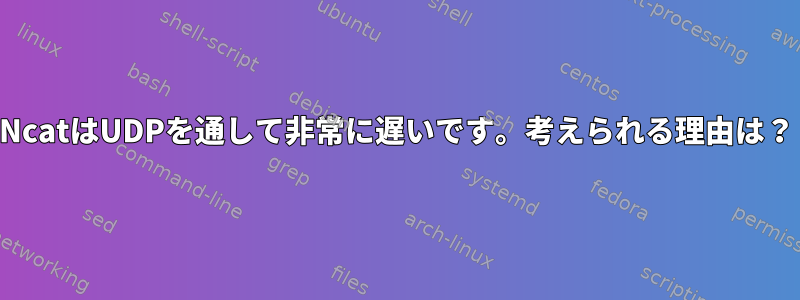 NcatはUDPを通して非常に遅いです。考えられる理由は？