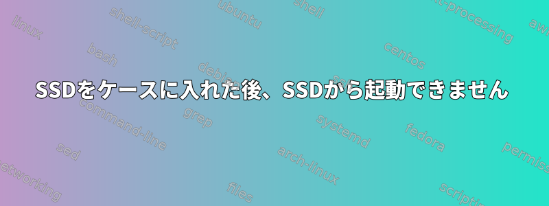 SSDをケースに入れた後、SSDから起動できません