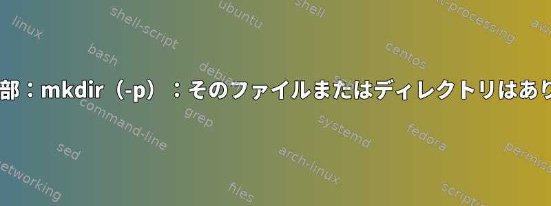 Docker内部：mkdir（-p）：そのファイルまたはディレクトリはありません。