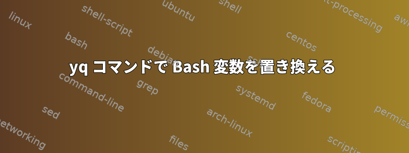 yq コマンドで Bash 変数を置き換える