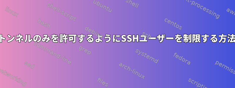 SSHトンネルのみを許可するようにSSHユーザーを制限する方法は？