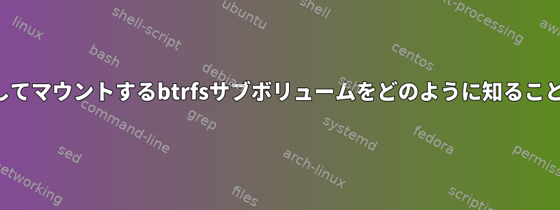 Linuxはrootとしてマウントするbtrfsサブボリュームをどのように知ることができますか？