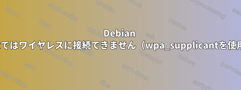 Debian Linuxではワイヤレスに接続できません（wpa_supplicantを使用）。