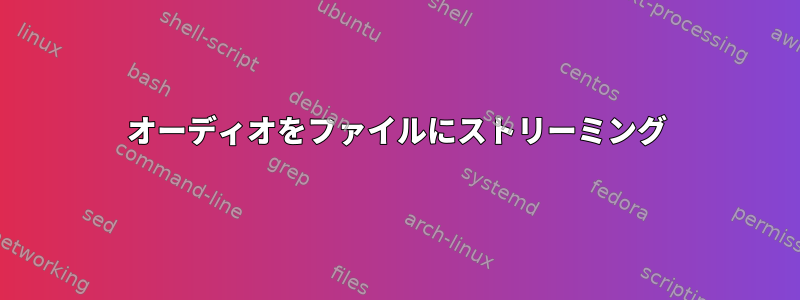 オーディオをファイルにストリーミング