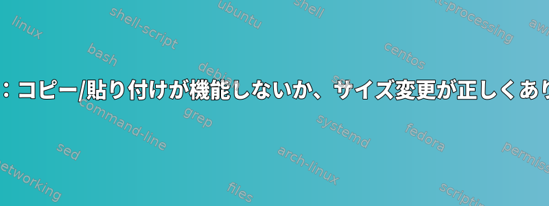 vm-tools：コピー/貼り付けが機能しないか、サイズ変更が正しくありません。