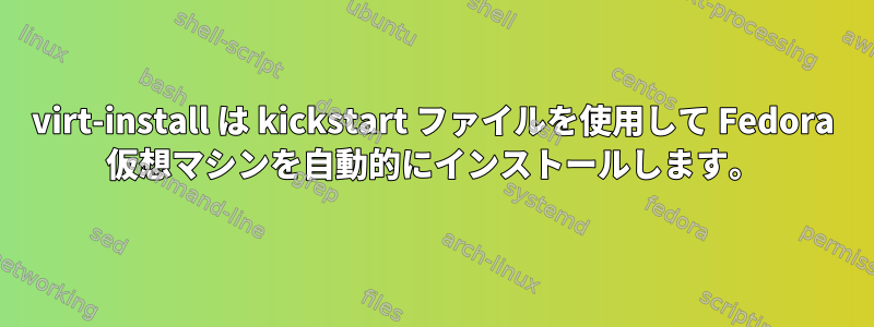 virt-install は kickstart ファイルを使用して Fedora 仮想マシンを自動的にインストールします。