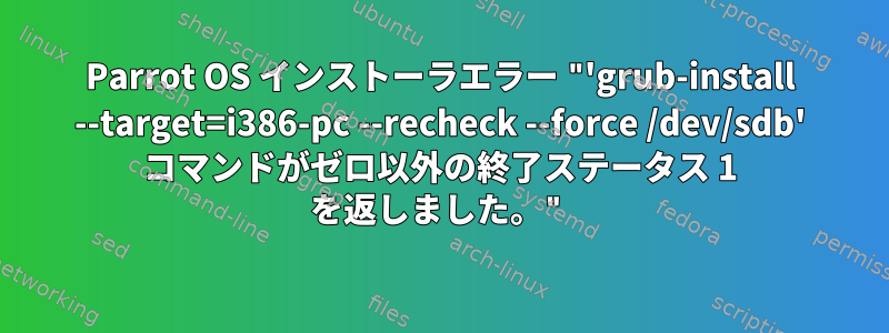 Parrot OS インストーラエラー "'grub-install --target=i386-pc --recheck --force /dev/sdb' コマンドがゼロ以外の終了ステータス 1 を返しました。"