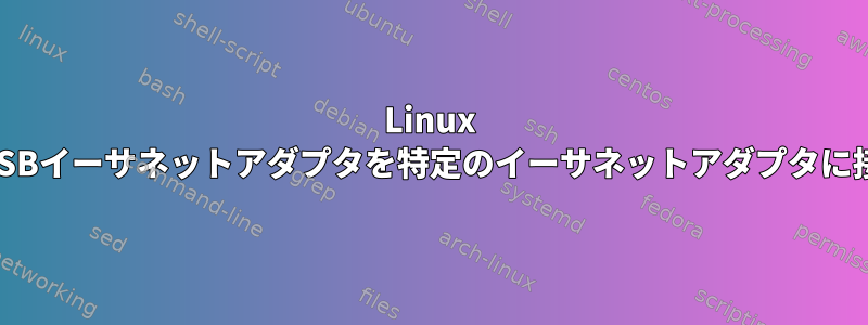 Linux UbuntuでUSBイーサネットアダプタを特定のイーサネットアダプタに接続する方法