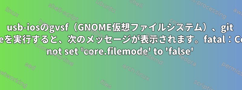 usb-iosのgvsf（GNOME仮想ファイルシステム）、git cloneを実行すると、次のメッセージが表示されます。fatal：Could not set 'core.filemode' to 'false'