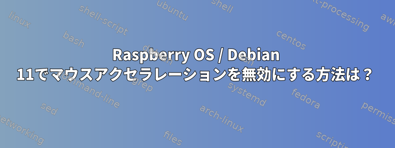 Raspberry OS / Debian 11でマウスアクセラレーションを無効にする方法は？