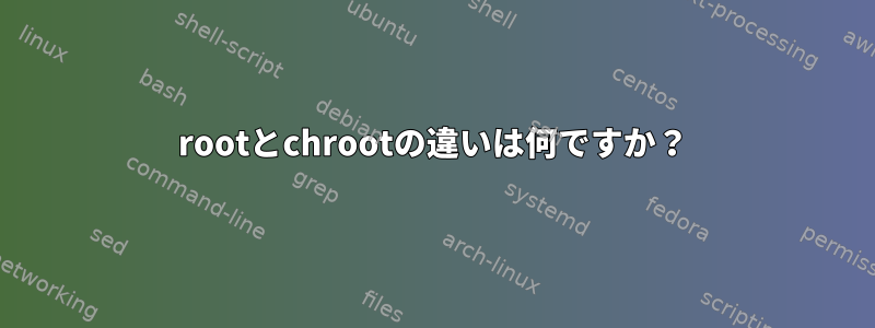 rootとchrootの違いは何ですか？