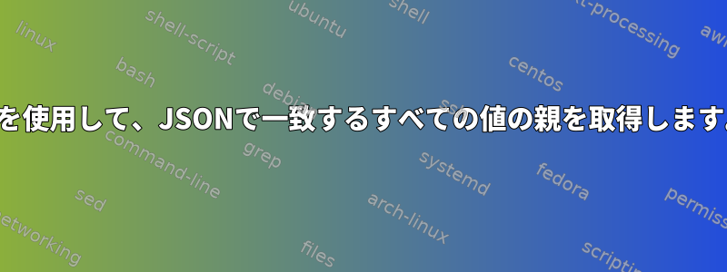 jqを使用して、JSONで一致するすべての値の親を取得します。