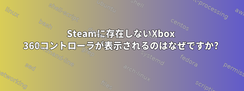 Steamに存在しないXbox 360コントローラが表示されるのはなぜですか?